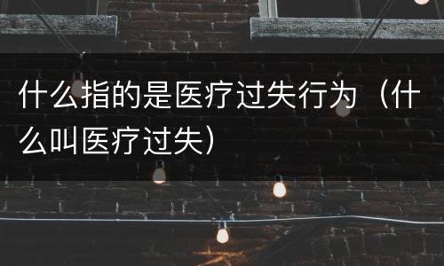 什么指的是医疗过失行为（什么叫医疗过失）