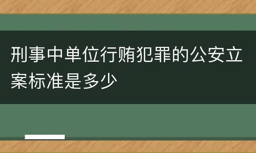 刑事中单位行贿犯罪的公安立案标准是多少