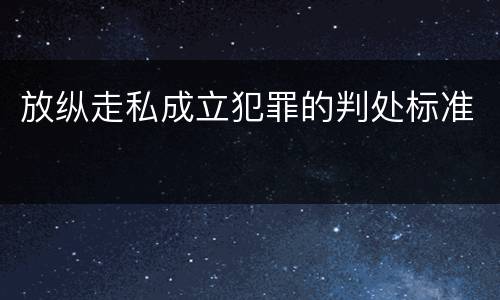 放纵走私成立犯罪的判处标准
