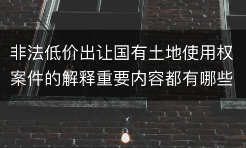 非法低价出让国有土地使用权案件的解释重要内容都有哪些