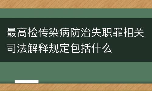 最高检传染病防治失职罪相关司法解释规定包括什么
