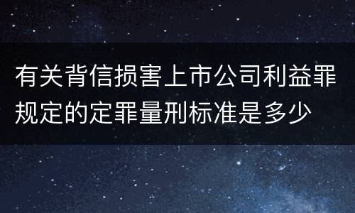 有关背信损害上市公司利益罪规定的定罪量刑标准是多少