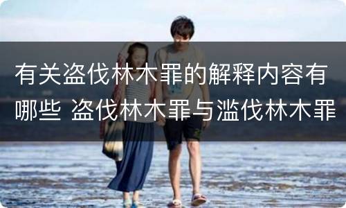 有关盗伐林木罪的解释内容有哪些 盗伐林木罪与滥伐林木罪的区别有