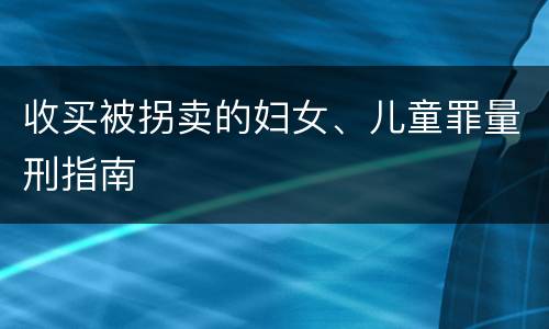 收买被拐卖的妇女、儿童罪量刑指南