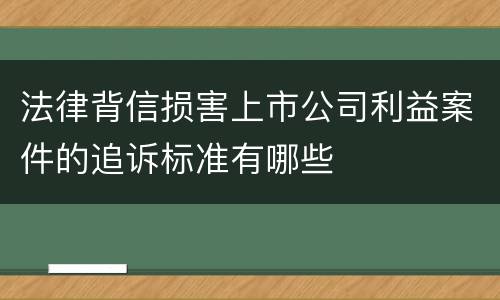 法律背信损害上市公司利益案件的追诉标准有哪些