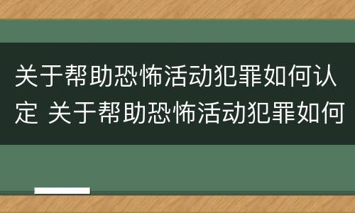 关于帮助恐怖活动犯罪如何认定 关于帮助恐怖活动犯罪如何认定犯罪主体