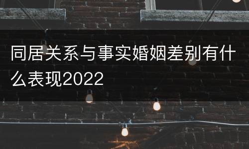 同居关系与事实婚姻差别有什么表现2022
