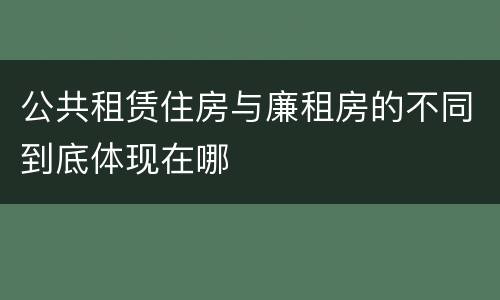 公共租赁住房与廉租房的不同到底体现在哪
