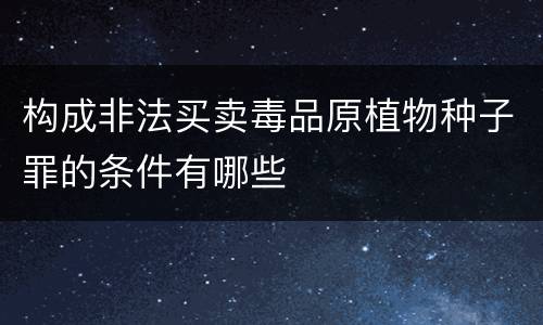 构成非法买卖毒品原植物种子罪的条件有哪些