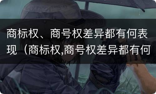 商标权、商号权差异都有何表现（商标权,商号权差异都有何表现）