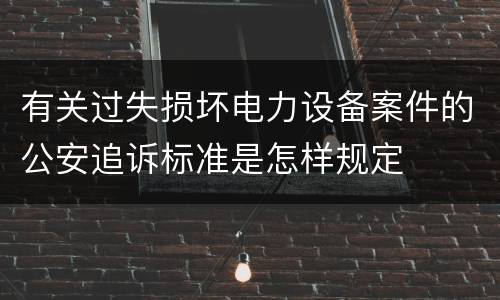 有关过失损坏电力设备案件的公安追诉标准是怎样规定