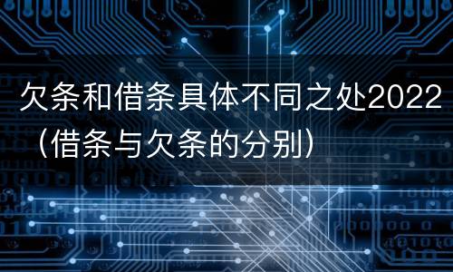 欠条和借条具体不同之处2022（借条与欠条的分别）