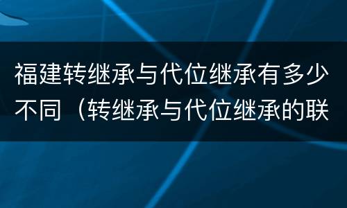 福建转继承与代位继承有多少不同（转继承与代位继承的联系与区别?）