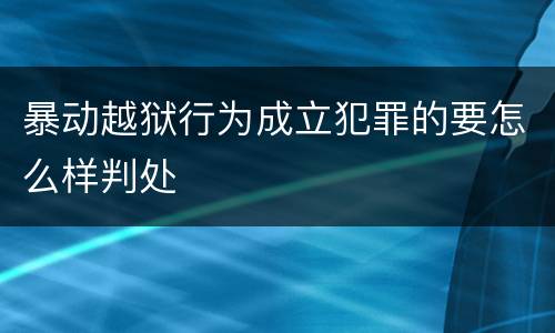 暴动越狱行为成立犯罪的要怎么样判处