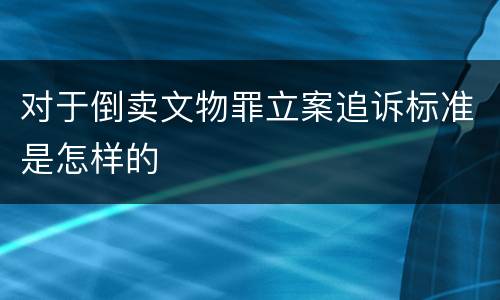 对于倒卖文物罪立案追诉标准是怎样的