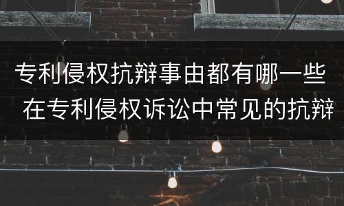 专利侵权抗辩事由都有哪一些 在专利侵权诉讼中常见的抗辩事由有哪些