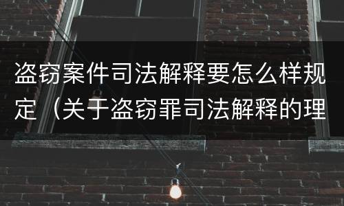 盗窃案件司法解释要怎么样规定（关于盗窃罪司法解释的理解与适用）
