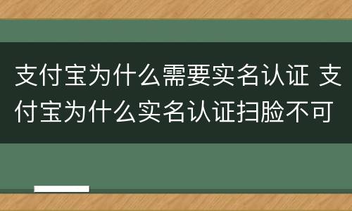 支付宝为什么需要实名认证 支付宝为什么实名认证扫脸不可以