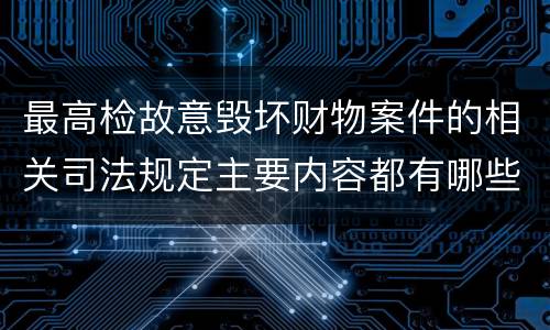 最高检故意毁坏财物案件的相关司法规定主要内容都有哪些