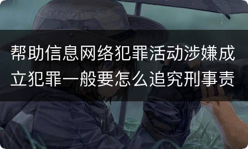 帮助信息网络犯罪活动涉嫌成立犯罪一般要怎么追究刑事责任