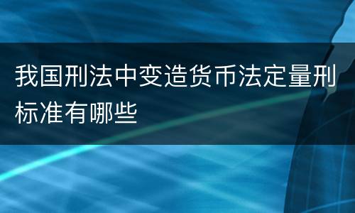 我国刑法中变造货币法定量刑标准有哪些
