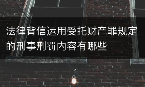 法律背信运用受托财产罪规定的刑事刑罚内容有哪些