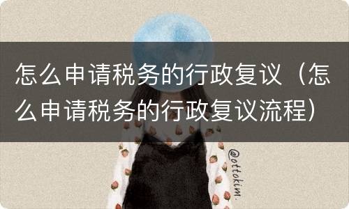 怎么申请税务的行政复议（怎么申请税务的行政复议流程）