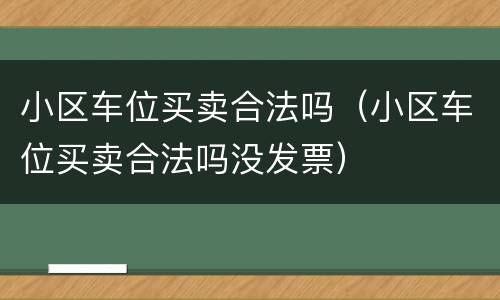 小区车位买卖合法吗（小区车位买卖合法吗没发票）