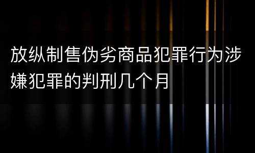 放纵制售伪劣商品犯罪行为涉嫌犯罪的判刑几个月