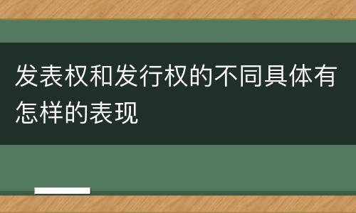 发表权和发行权的不同具体有怎样的表现