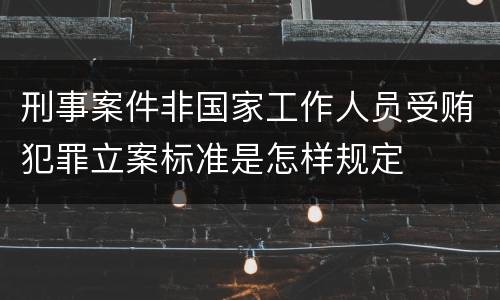 刑事案件非国家工作人员受贿犯罪立案标准是怎样规定