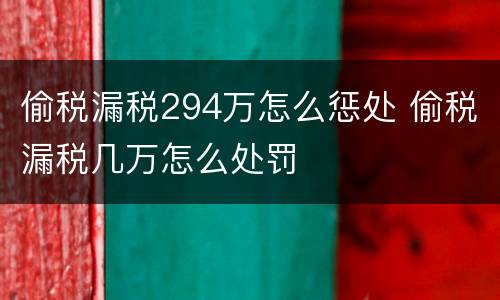 偷税漏税294万怎么惩处 偷税漏税几万怎么处罚