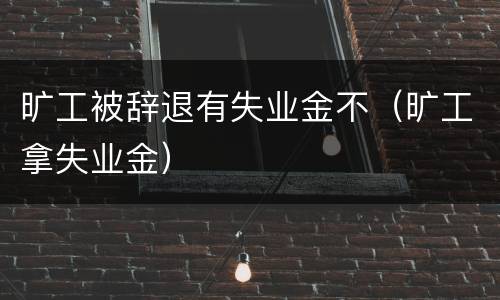 旷工被辞退有失业金不（旷工拿失业金）