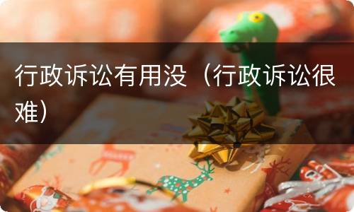 行政诉讼有用没（行政诉讼很难）