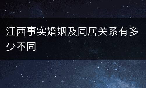 江西事实婚姻及同居关系有多少不同