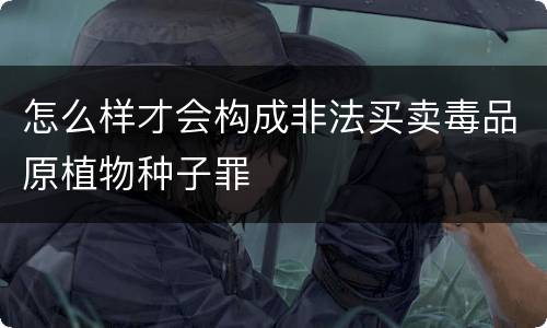 怎么样才会构成非法买卖毒品原植物种子罪