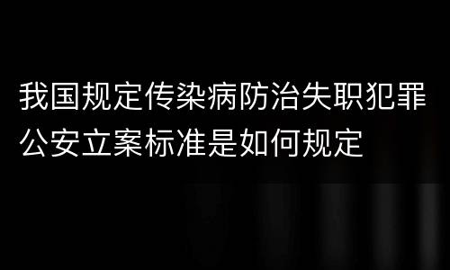 我国规定传染病防治失职犯罪公安立案标准是如何规定