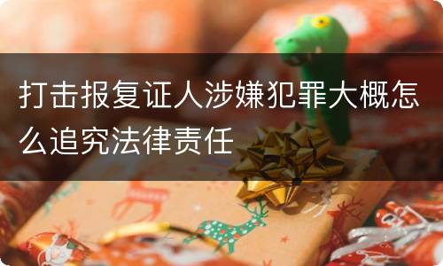 打击报复证人涉嫌犯罪大概怎么追究法律责任