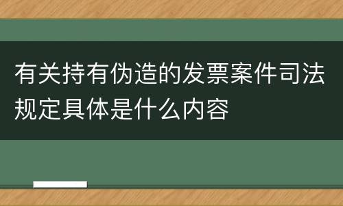 有关持有伪造的发票案件司法规定具体是什么内容