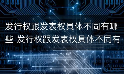 发行权跟发表权具体不同有哪些 发行权跟发表权具体不同有哪些特点