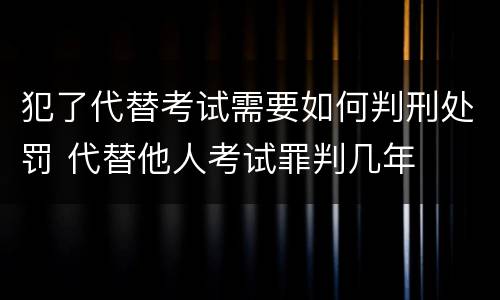 犯了代替考试需要如何判刑处罚 代替他人考试罪判几年