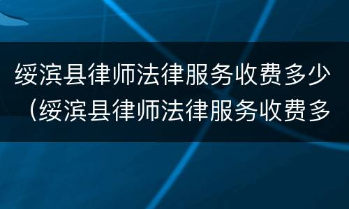绥滨县律师法律服务收费多少（绥滨县律师法律服务收费多少一个月）
