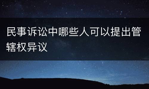民事诉讼中哪些人可以提出管辖权异议
