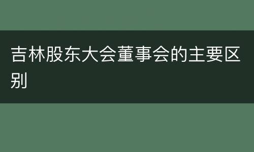 吉林股东大会董事会的主要区别
