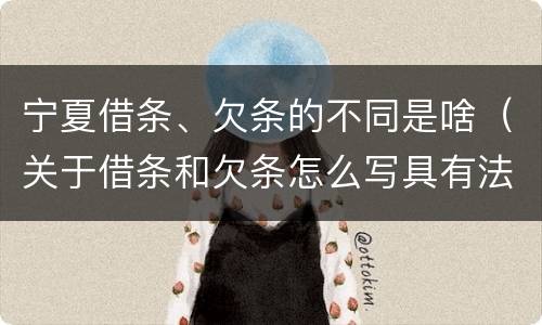 宁夏借条、欠条的不同是啥（关于借条和欠条怎么写具有法律效应）