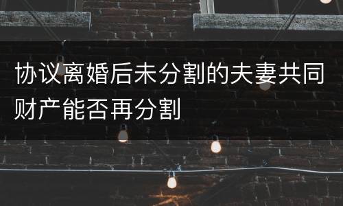 协议离婚后未分割的夫妻共同财产能否再分割