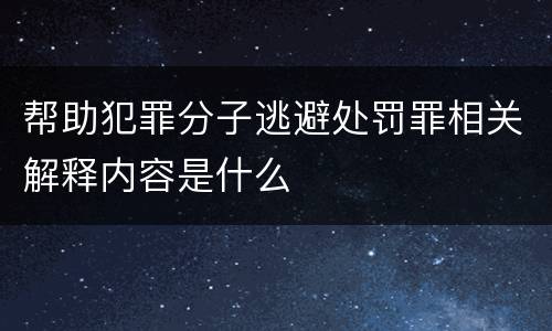 帮助犯罪分子逃避处罚罪相关解释内容是什么