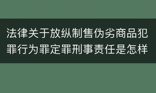 法律关于放纵制售伪劣商品犯罪行为罪定罪刑事责任是怎样