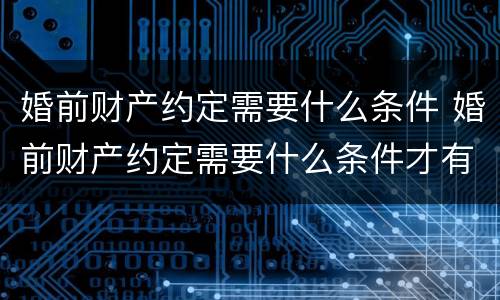 婚前财产约定需要什么条件 婚前财产约定需要什么条件才有效