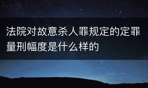 法院对故意杀人罪规定的定罪量刑幅度是什么样的